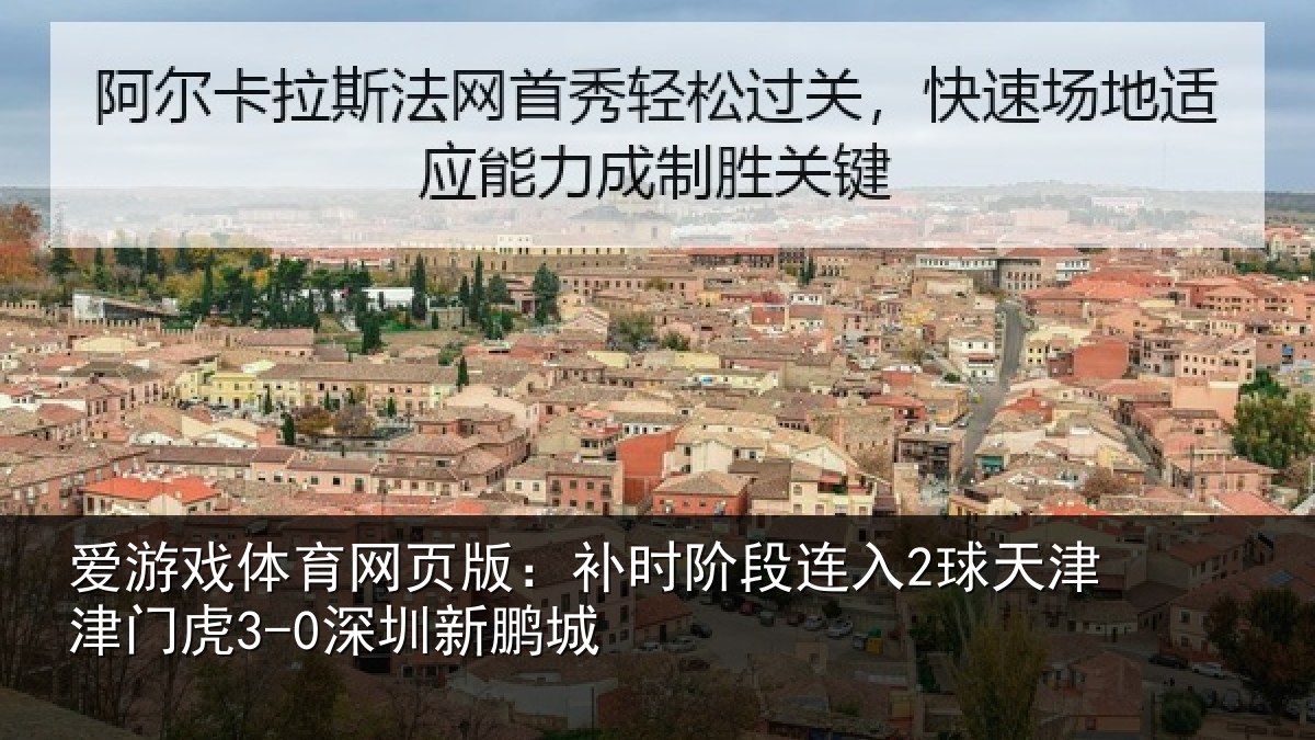 爱游戏体育网页版：补时阶段连入2球天津津门虎3-0深圳新鹏城