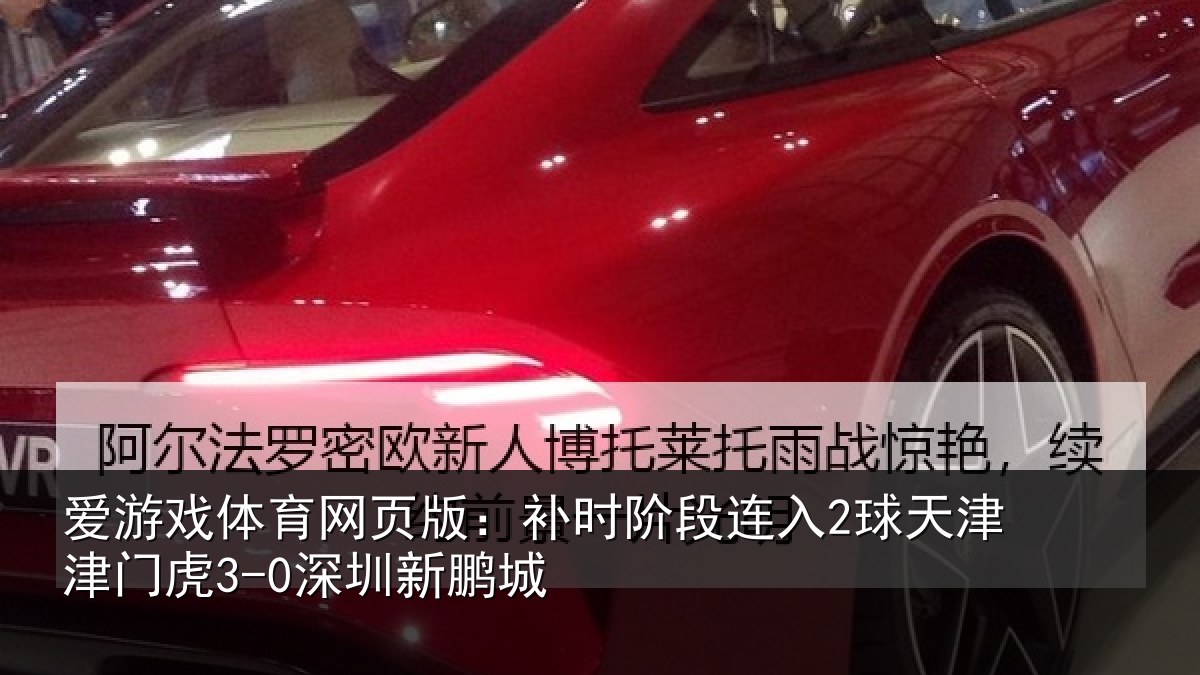 爱游戏体育网页版：补时阶段连入2球天津津门虎3-0深圳新鹏城