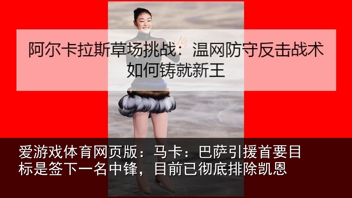 爱游戏体育网页版：马卡：巴萨引援首要相关情况锋目相关情况