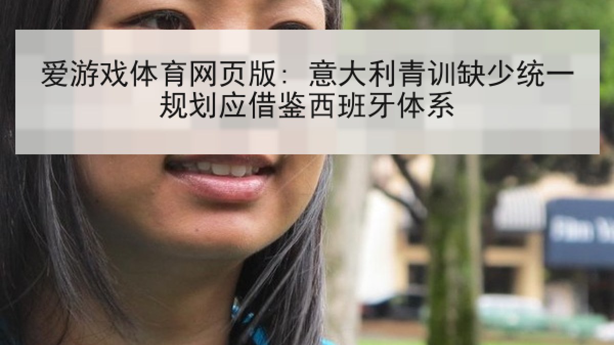 爱游戏体育网页版: 意大利青训缺少统一规划应借鉴西班牙体系 爱游戏体育网页版: 意大利青训缺少统一规划应借鉴西班牙体系