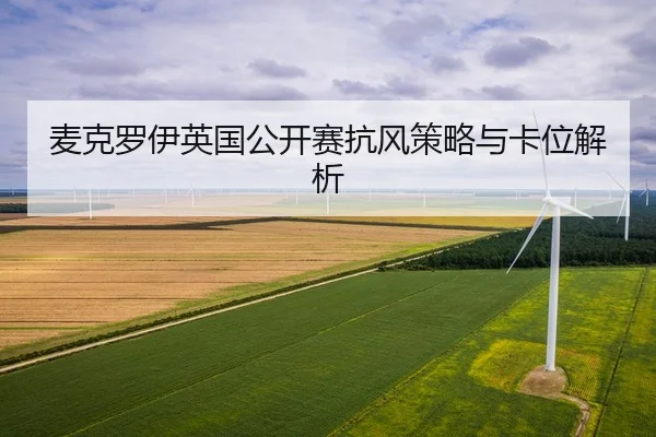 麦克罗伊英国公开赛抗风策略与卡位解析