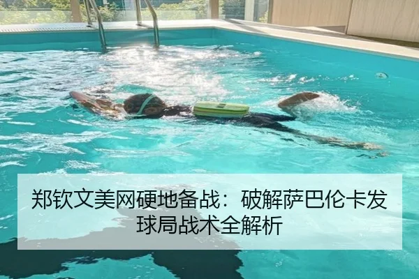 郑钦文美网硬地备战：破解萨巴伦卡发球局战术全解析