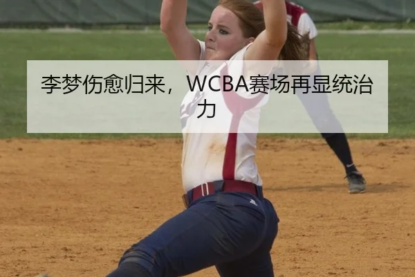 李梦伤愈归来，WCBA赛场再显统治力