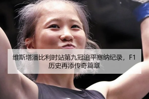 维斯塔潘比利时站第九冠追平塞纳纪录，F1历史再添传奇篇章