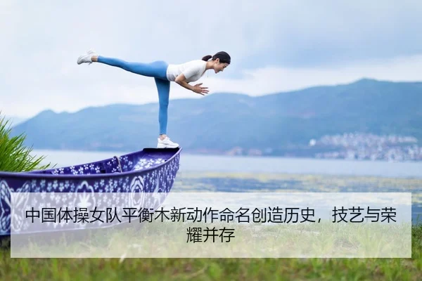 中国体操女队平衡木新动作命名创造历史，技艺与荣耀并存