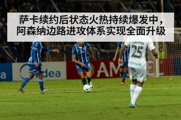 萨卡续约后状态火热持续爆发中，阿森纳边路进攻体系实现全面升级