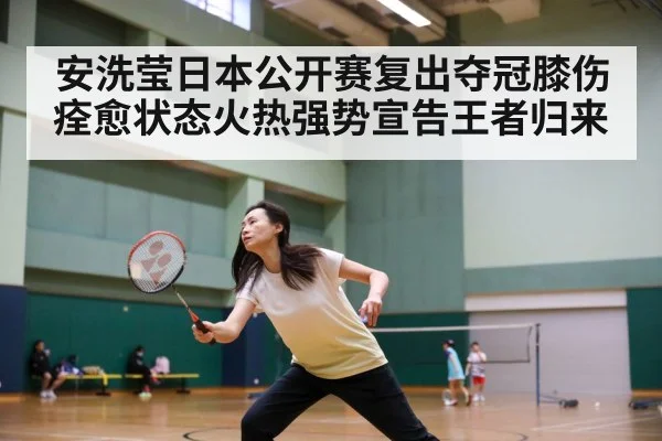 安洗莹日本公开赛复出夺冠膝伤痊愈状态火热强势宣告王者归来