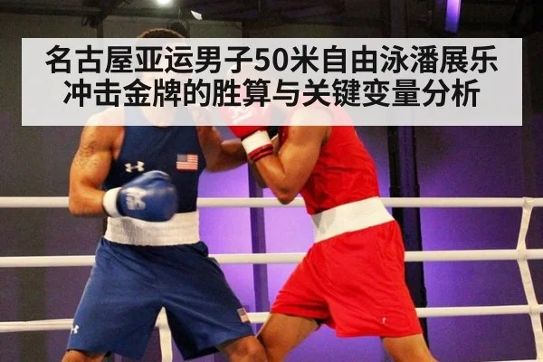 名古屋亚运男子50米自由泳潘展乐冲击金牌的胜算与关键变量分析